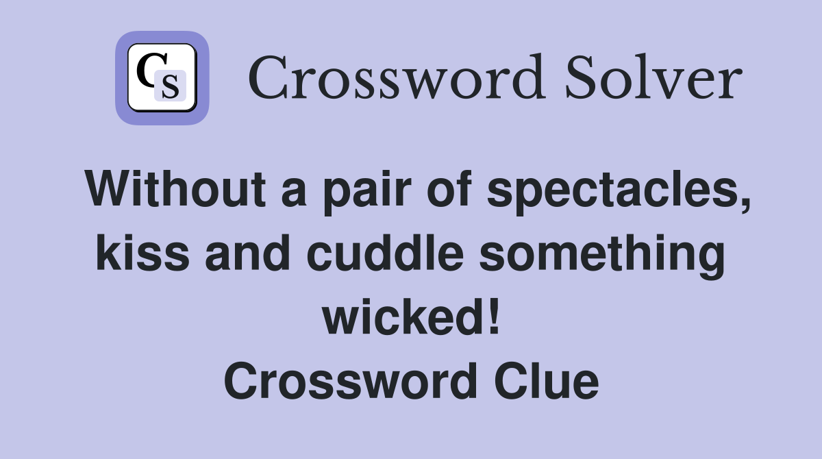 Without a pair of spectacles, kiss and cuddle something wicked